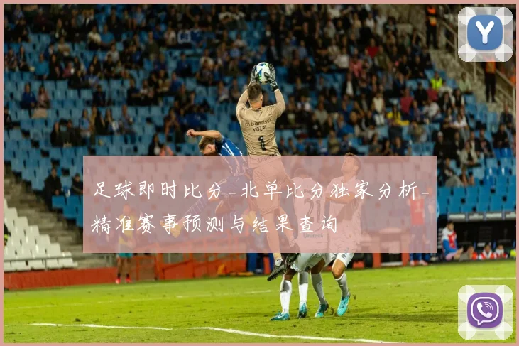 足球即时比分_北单比分独家分析_精准赛事预测与结果查询
