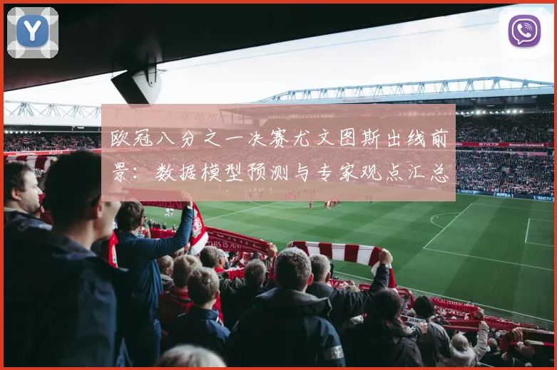 欧冠八分之一决赛尤文图斯出线前景：数据模型预测与专家观点汇总