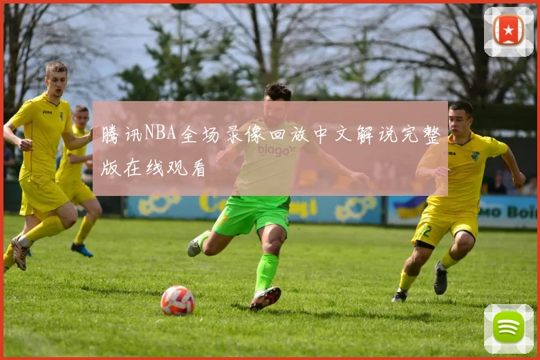 腾讯NBA全场录像回放中文解说完整版在线观看