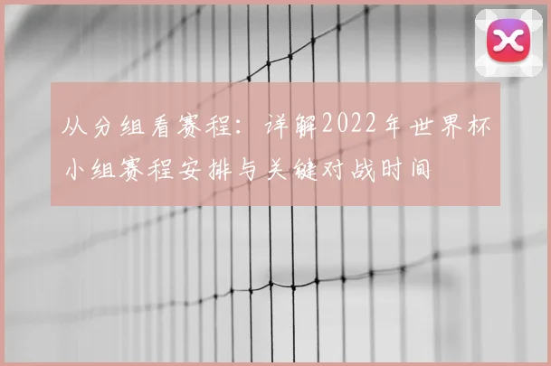 从分组看赛程：详解2022年世界杯小组赛程安排与关键对战时间