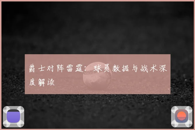 爵士对阵雷霆：球员数据与战术深度解读