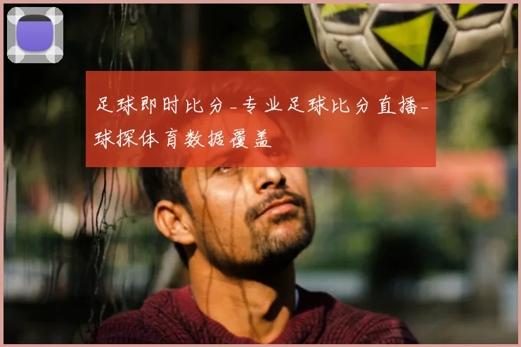 足球即时比分_专业足球比分直播_球探体育数据覆盖