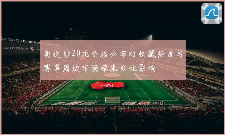 奥运钞20元价格公布对收藏热度与赛事周边市场带来分化影响