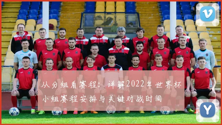 从分组看赛程：详解2022年世界杯小组赛程安排与关键对战时间