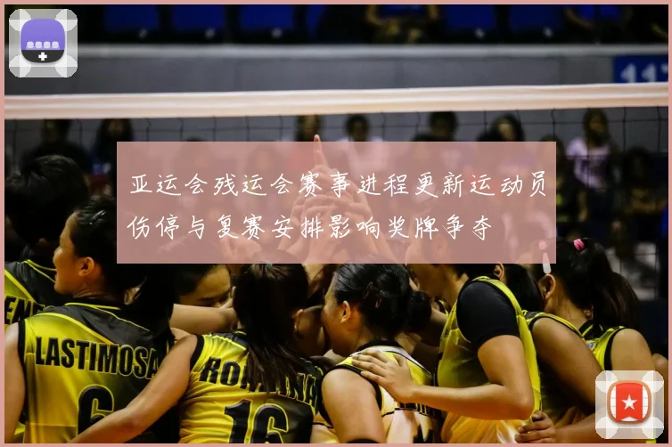 亚运会残运会赛事进程更新运动员伤停与复赛安排影响奖牌争夺