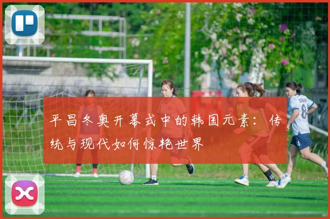 平昌冬奥开幕式中的韩国元素:传统与现代如何惊艳世界