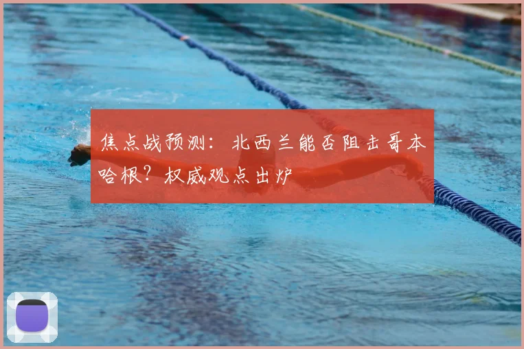 焦点战预测:北西兰能否阻击哥本哈根?权威观点出炉