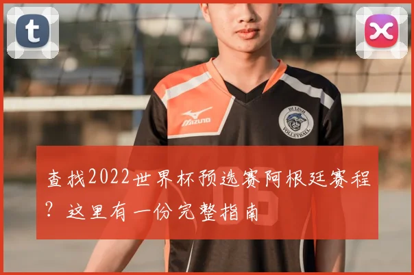 查找2022世界杯预选赛阿根廷赛程？这里有一份完整指南