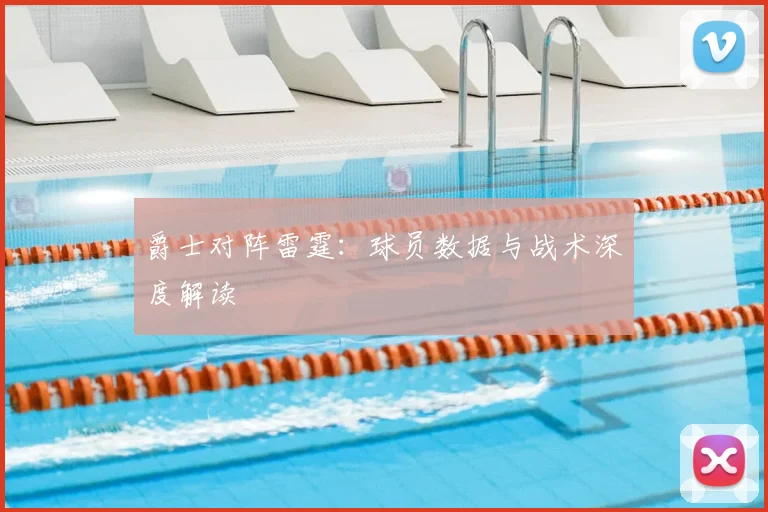 爵士对阵雷霆：球员数据与战术深度解读