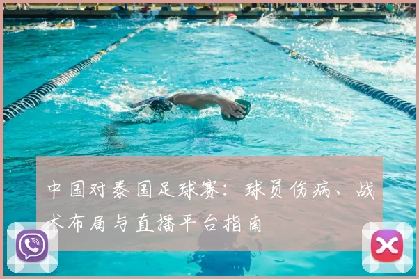中国对泰国足球赛：球员伤病、战术布局与直播平台指南