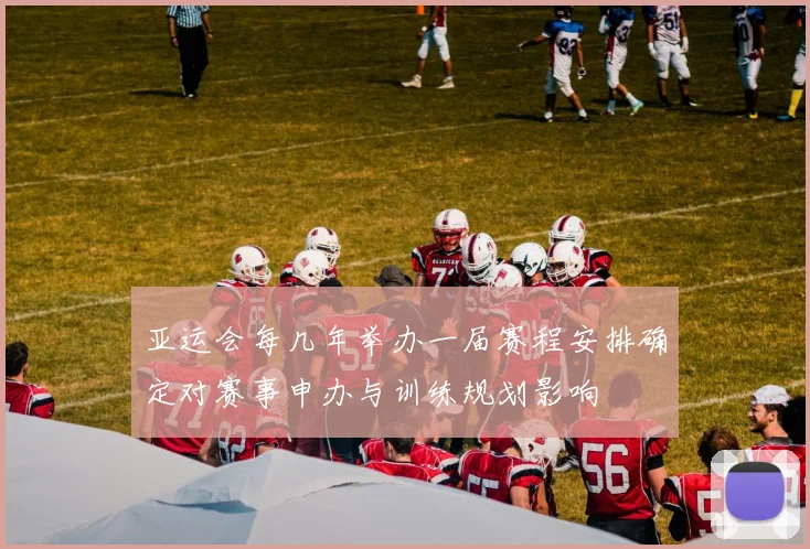 亚运会每几年举办一届赛程安排确定对赛事申办与训练规划影响