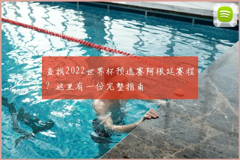 查找2022世界杯预选赛阿根廷赛程？这里有一份完整指南