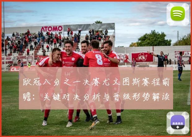 欧冠八分之一决赛尤文图斯赛程前瞻：关键对决分析与晋级形势解读