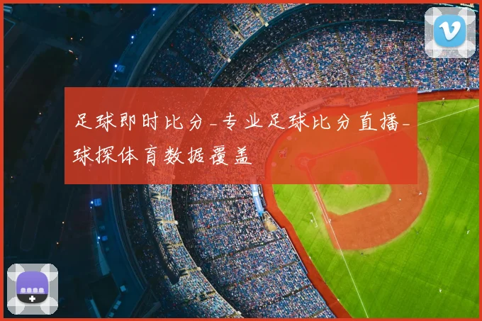 足球即时比分_专业足球比分直播_球探体育数据覆盖