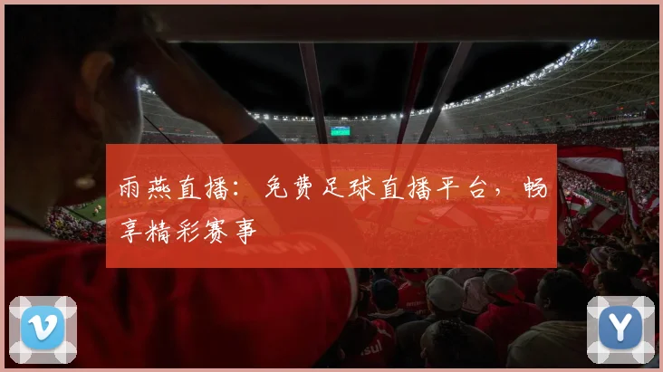 雨燕直播：免费足球直播平台，畅享精彩赛事