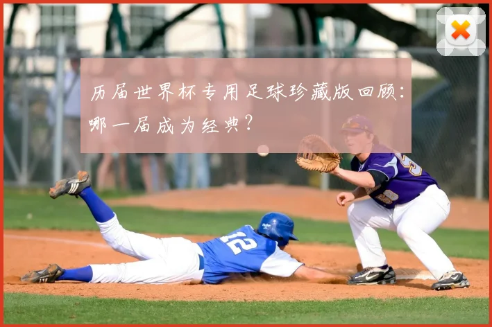 历届世界杯专用足球珍藏版回顾：哪一届成为经典？