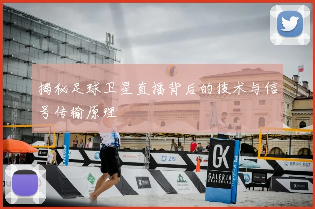 揭秘足球卫星直播背后的技术与信号传输原理