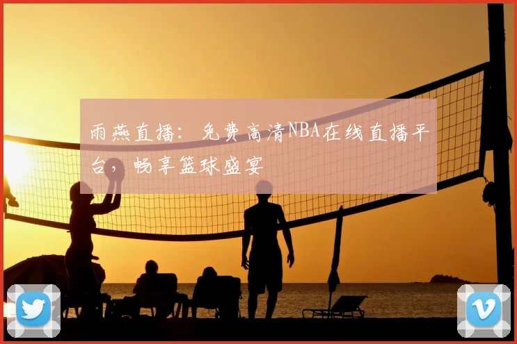 雨燕直播:免费高清NBA在线直播平台,畅享篮球盛宴