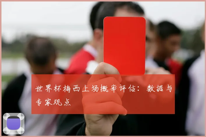 世界杯梅西上场概率评估：数据与专家观点