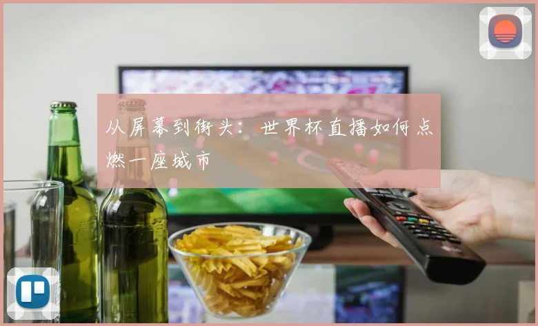 从屏幕到街头：世界杯直播如何点燃一座城市