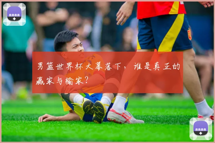 男篮世界杯大幕落下，谁是真正的赢家与输家？