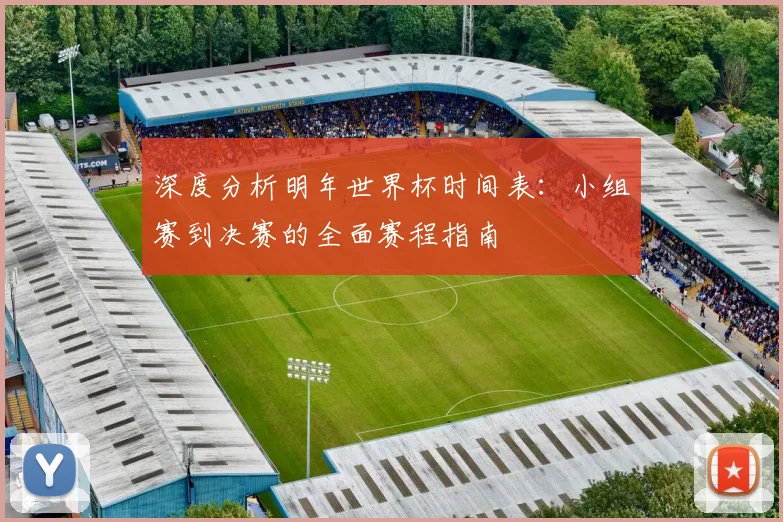 深度分析明年世界杯时间表：小组赛到决赛的全面赛程指南