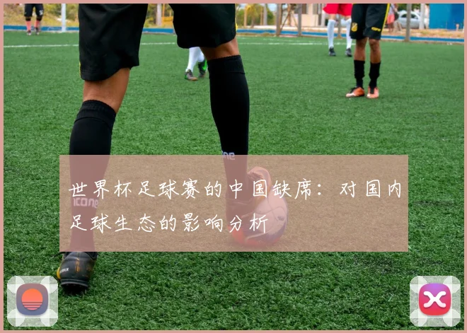 世界杯足球赛的中国缺席：对国内足球生态的影响分析