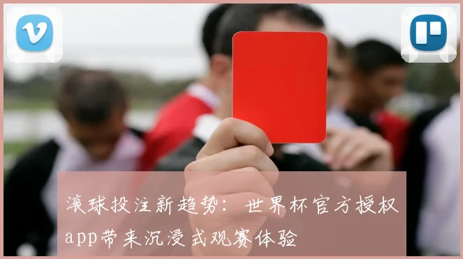 滚球投注新趋势：世界杯官方授权app带来沉浸式观赛体验