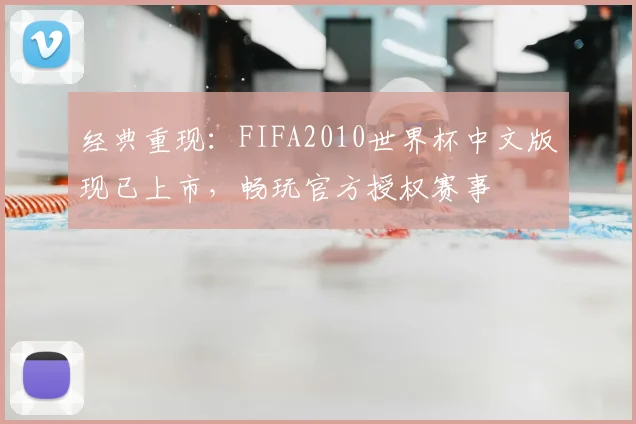 经典重现：FIFA2010世界杯中文版现已上市，畅玩官方授权赛事