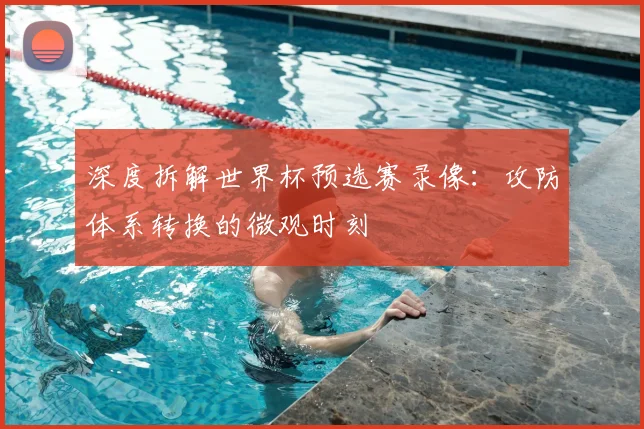 深度拆解世界杯预选赛录像:攻防体系转换的微观时刻