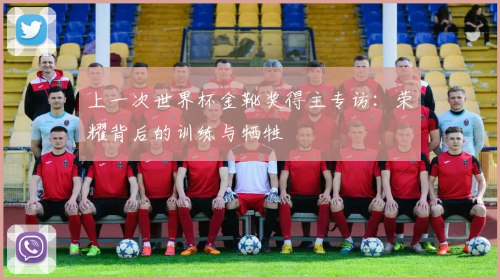 上一次世界杯金靴奖得主专访:荣耀背后的训练与牺牲