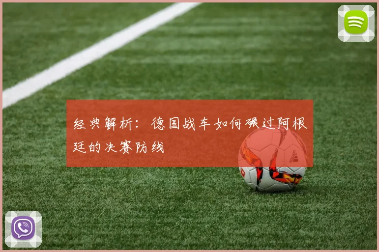 经典解析：德国战车如何碾过阿根廷的决赛防线