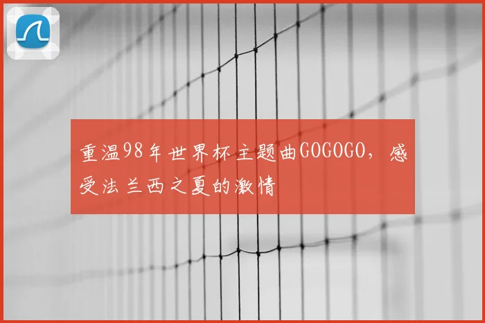 重温98年世界杯主题曲GOGOGO，感受法兰西之夏的激情