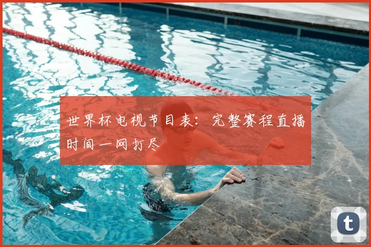 世界杯电视节目表：完整赛程直播时间一网打尽