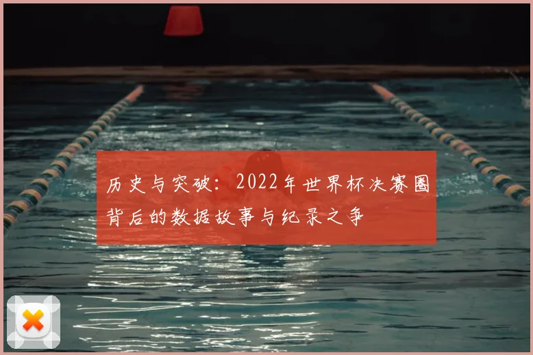 历史与突破:2022年世界杯决赛圈背后的数据故事与纪录之争