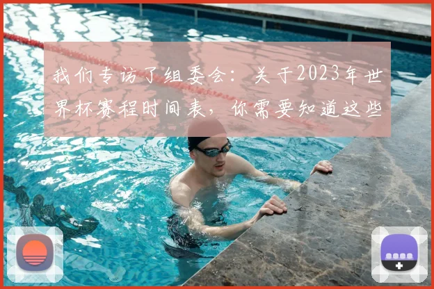 我们专访了组委会：关于2023年世界杯赛程时间表，你需要知道这些