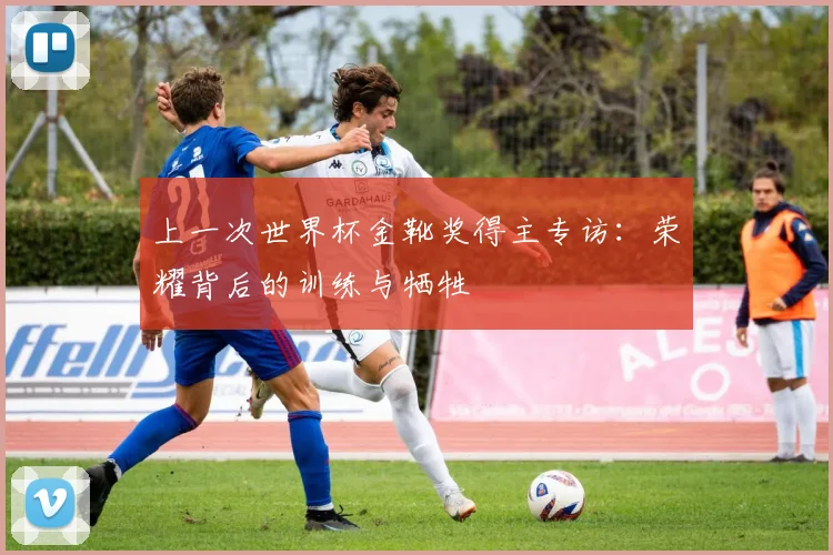 上一次世界杯金靴奖得主专访：荣耀背后的训练与牺牲