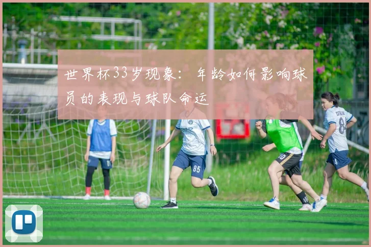 世界杯33岁现象：年龄如何影响球员的表现与球队命运