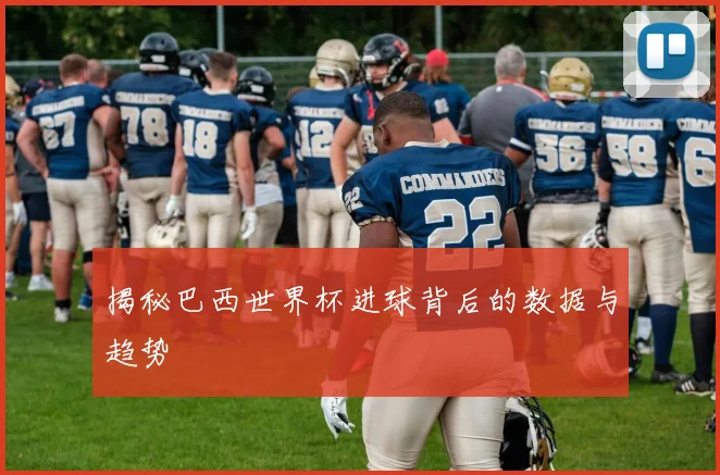 揭秘巴西世界杯进球背后的数据与趋势
