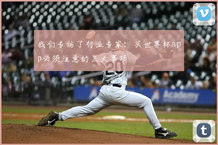 我们专访了行业专家：买世界杯app必须注意的三大事项