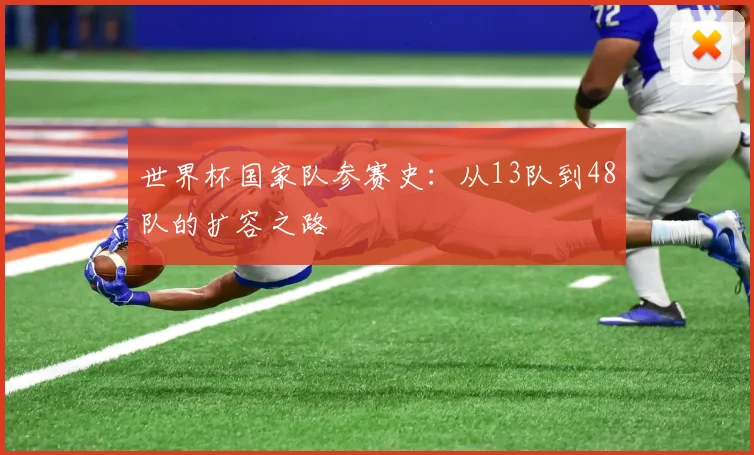 世界杯国家队参赛史:从13队到48队的扩容之路