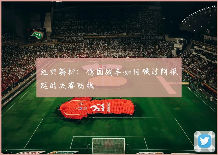 经典解析：德国战车如何碾过阿根廷的决赛防线