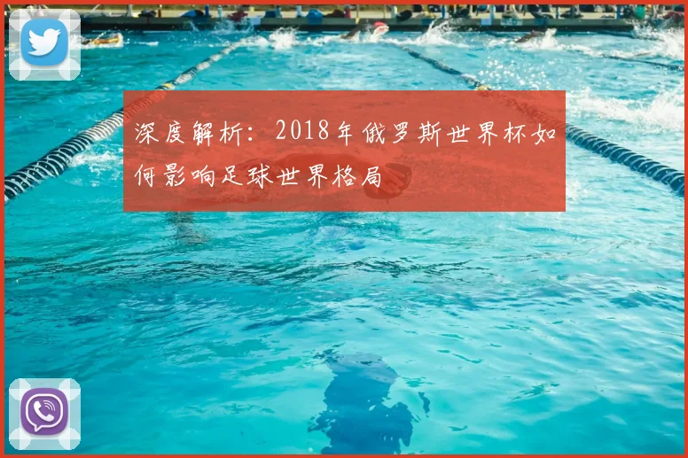 深度解析：2018年俄罗斯世界杯如何影响足球世界格局