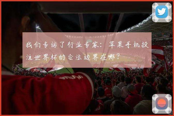 我们专访了行业专家：苹果手机投注世界杯的合法边界在哪？