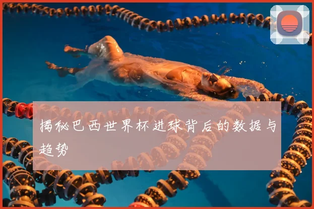 揭秘巴西世界杯进球背后的数据与趋势