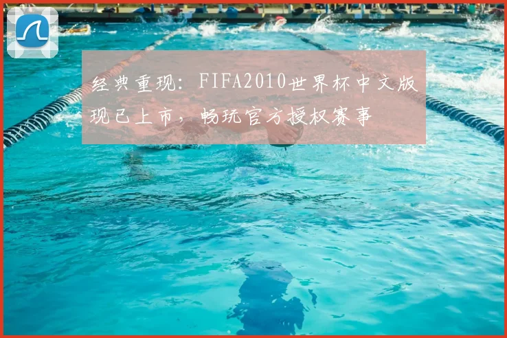 经典重现：FIFA2010世界杯中文版现已上市，畅玩官方授权赛事