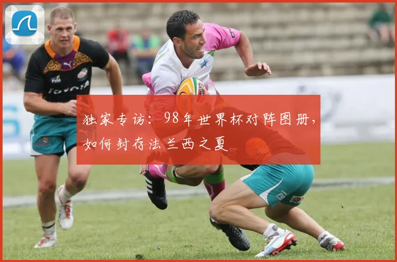 独家专访：98年世界杯对阵图册，如何封存法兰西之夏