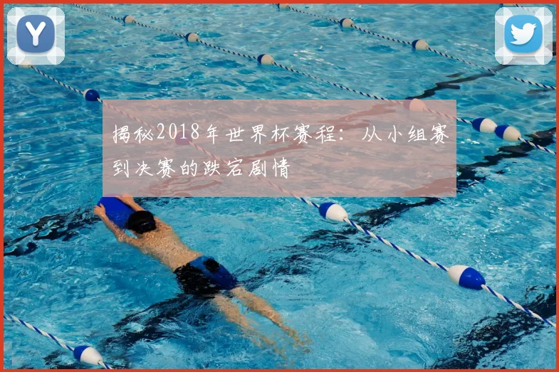 揭秘2018年世界杯赛程：从小组赛到决赛的跌宕剧情
