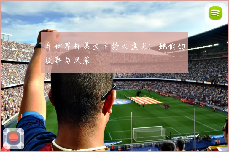 年世界杯美女主持大盘点:她们的故事与风采