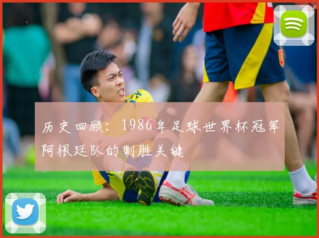 历史回顾:1986年足球世界杯冠军阿根廷队的制胜关键